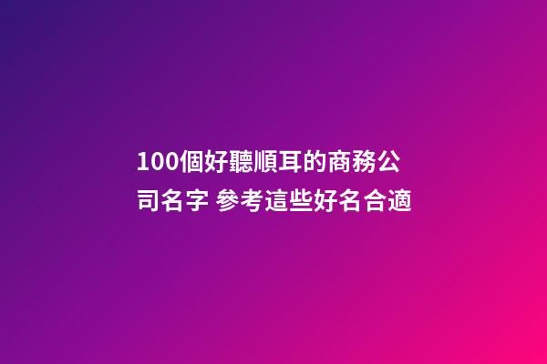 100個好聽順耳的商務公司名字 參考這些好名合適-第1張-公司起名-玄機派